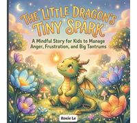 The Little Dragon’s Tiny Spark: A Mindful Story for Kids to Manage Anger, Frustration, and Big Tantrums. A Social Emotional Learning (SEL) Book to Help Children Calm Their Inner Fire.