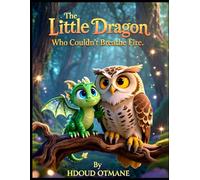 The Little Dragon Who Couldn’t Breathe Fire: A Magical Tale About Believing in Yourself and Embracing What Makes You Different