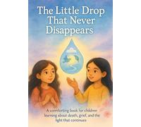 The Little Drop That Never Disappears: A comforting book for children learning about death, grief, and the light that continues
