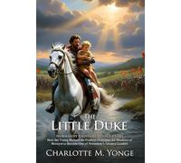 The Little Duke: A Medieval Adventure of Courage and Honor: The Classic Tale of a Boy Ruler’s Quest for Justice - The Collector's Edition: Illustrated with Biography & Modern Critiques