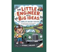 THE LITTLE ENGINEER WITH BIG IDEAS: The Complete History for Kids: How Walter Bentley Turned His Passion into a World-Famous Car Brand