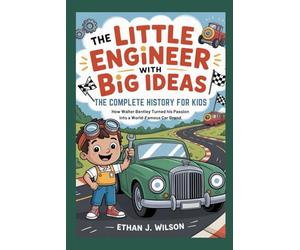 THE LITTLE ENGINEER WITH BIG IDEAS: The Complete History for Kids: How Walter Bentley Turned His Passion into a World-Famous Car Brand