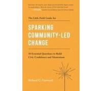 The Little Field Guide For Sparking Community-Led Change: 10 Essential Questions To Build Civic Confidence And Momentum