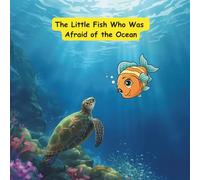 The Little Fish Who Was Afraid of the Ocean: Fish Who Was Afraid of the Ocean