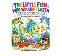THE LITTLE FISH WHO WOULDN’T LISTEN: An Underwater Coloring Adventure About Staying Safe, Making Good Choices, and Having Fun Without a Phone