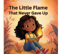 The Little Flame That Never Gave Up: A heartwarming children’s story about courage, dreams, and perseverance.