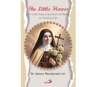 The Little Flower: The Little Way of Spiritual Childhood in Christian Life