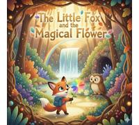 The Little Fox And The Magical Flower: A Story of Friendship, Courage, and a Magical Flower
