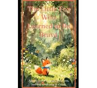 The Little Fox Who Learned to Be Brave: A Heartwarming Bedtime Story About Courage, Confidence, and Overcoming Fear for Children Ages 3-7