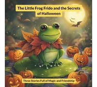 The Little Frog Frido and the Secrets of Halloween: Three Stories Full of Magic and Friendship