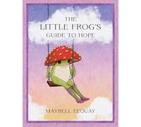 The Little Frog's Guide to Hope: Love, Wisdom and Affirmations for Tough Days from the Internet’s Beloved Mushroom Frog