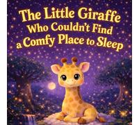 The Little Giraffe Who Couldn't Find a Comfy Place to Sleep: A Gentle Bedtime Story for Kids Who Can’t Get Comfortable at Night
