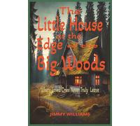 THE LITTLE HOUSE AT THE EDGE OF THE BIG WOODS: A Journey of Love, Loss, and the Road to Heaven