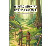 The Little Instinctive Archer's Handbook: An archery guide for young adventurers who love nature