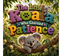 The Little Koala Who Learned Patience: A Heartwarming Story About Patience, Waiting, and Trusting the Journey of Growth
