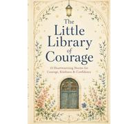 The Little Library of Courage: Growing Through Every Challenge: 15 Inspiring Stories About Courage, Confidence & Never Giving Up