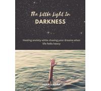The Little Light In Darkness: Healing anxiety while chasing your dreams when life feels heavy