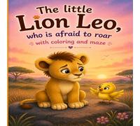The Little Lion Leo, who is afraid to roar: A story book of courage patience and confidence suitable for kids 4-8 years old