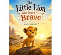 The Little Lion Who Found His Brave: A Courage Story for Kids About Confidence and Kindness