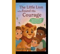 The Little Lion Who Found His Courage: A heartwarming tale about bravery and believing in yourself
