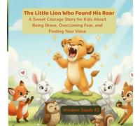 The Little Lion Who Found His Roar: A Sweet Courage Story for Kids About Being Brave, Overcoming Fear, and Finding Your Voice