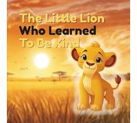 The Little Lion Who Learned to Be Kind: A Heartwarming Children’s Story About Kindness, Empathy, and Friendship: (A Social Emotional Learning Picture Book for Kids Ages 3-8)
