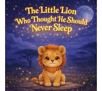 The Little Lion Who Thought He Should Never Sleep: A Calming Bedtime Story About Courage, Deep Breathing, and Falling Asleep
