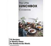 The Little Lunchbox Cookbook: 75 Recipes-6 Weekly Plans For Ready-To-Go Meals