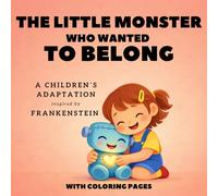 THE LITTLE MONSTER WHO WANTED TO BELONG: a children’s adaptation inspired by Frankenstein: A heartwarming children's story about kindness and accepting differences