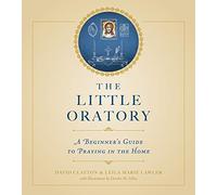 The Little Oratory: A Beginner's Guide to Praying in the Home