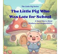 The Little Pig Who Was Late for School: A Sweet Story About Kindness and Responsibility