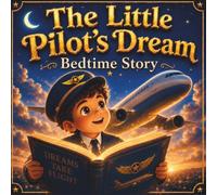 The Little Pilot's Dream Bedtime Story: An Inspirational Picture Book for Kids Ages 3-8 About Courage, Dreams, Perseverance, Teamwork and Believing in Yourself