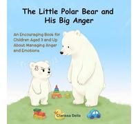 The Little Polar Bear and His Big Anger: An Encouraging Book for Children Aged 3 and Up About Managing Anger and Emotions