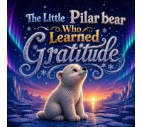 The Little Polar Bear Who Learned Gratitude: A Heartwarming Bedtime Story About Gratitude, Thankfulness, Mindfulness, and Appreciating Life's Little Blessings for Kids Ages 2-7