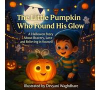 The Little Pumpkin Who Found His Glow: A Halloween Story About Bravery, Love, and Believing in Yourself