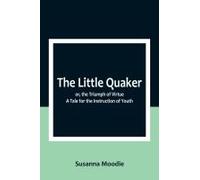 The Little Quaker; Or, The Triumph Of Virtue. A Tale For The Instruction Of Youth