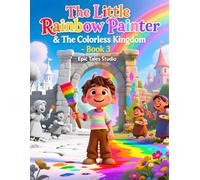 The Little Rainbow Painter & The Colorless Kingdom - Book 3: A Magical Story About Hope, Belief, and Bringing Color Back