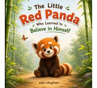 The Little Red Panda Who Learned to Believe in Himself: A Heartwarming Story About Kindness, Courage, and Self-Belief