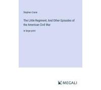 The Little Regiment; And Other Episodes Of The American Civil War
