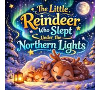 The Little Reindeer Who Slept Under the Northern Lights: A Cozy Bedtime Story for Kids About the Northern Lights and Falling Asleep Peacefully
