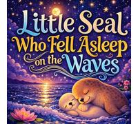 The Little Seal Who Fell Asleep on the Waves: A Calming Ocean Bedtime Story About Gentle Waves, a Little Seal, and Falling Asleep