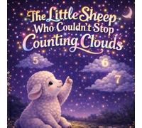 The Little Sheep Who Couldn't Stop Counting Clouds: “A whimsical bedtime adventure about a curious little lamb and the magical clouds that taught him to dream big.”