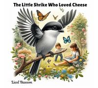 The Little Shrike Who Liked Cheese: The heartfelt tale of a bird, the friendship of a family, and the joy of giving.