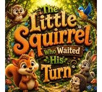 The Little Squirrel Who Waited His Turn: A Heartwarming Story About Patience, Taking Turns, Respect, and Good Manners for Kids Ages 2-7