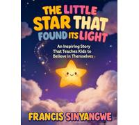 THE LITTLE STAR THAT FOUND ITS LIGHT: An Inspiring Story That Teaches Kids to Believe in Themselves