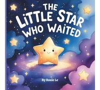 The Little Star Who Waited: A Heartwarming Children’s Story About Patience, Growth, and Shining Bright at the Right Time