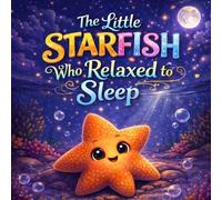 The Little Starfish Who Relaxed to Sleep: A Calming Ocean Bedtime Story for Kids to Relax, Unwind, and Fall Asleep
