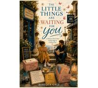THE LITTLE THINGS ARE WAITING FOR YOU: A Whimsical Novel About Finding Magic in Ordinary Days