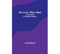The Little White Bird; Or, Adventures In Kensington Gardens