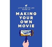 The Little White Lies Guide to Making Your Own Movie : In 39 Steps